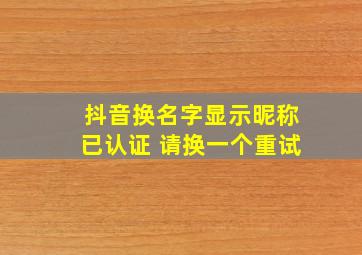 抖音换名字显示昵称已认证 请换一个重试